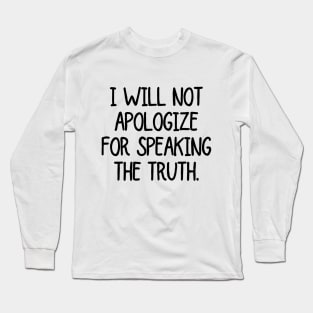 I will not apologize for speaking the truth! Long Sleeve T-Shirt